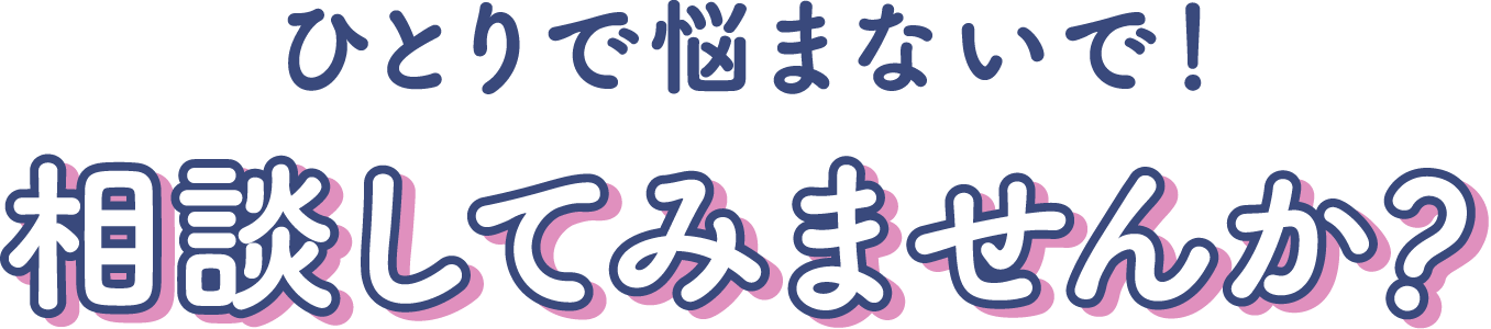 ひとりで悩まないで!相談してみませんか?