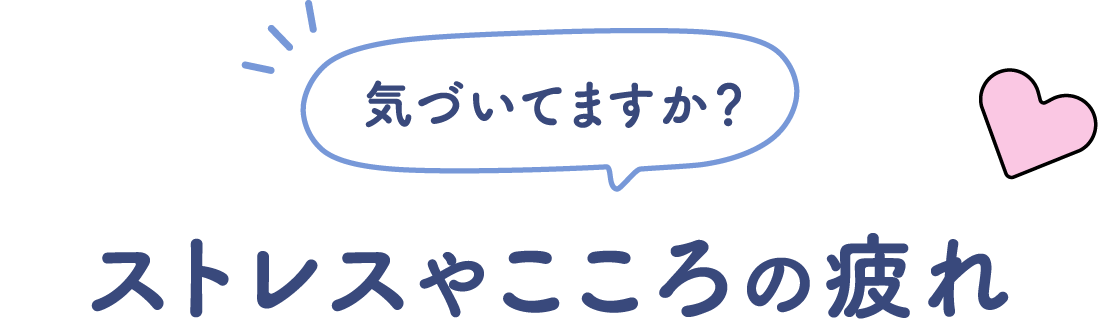 気づいてますか?ストレスやこころの疲れ